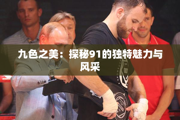 九色之美：探秘91的独特魅力与风采