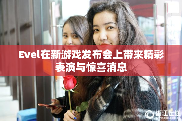 Evel在新游戏发布会上带来精彩表演与惊喜消息