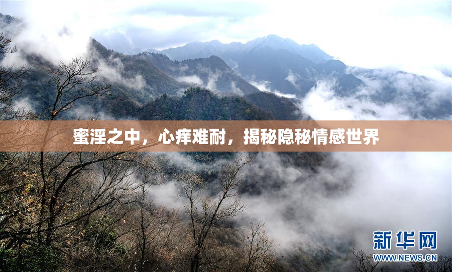 蜜淫之中，心痒难耐，揭秘隐秘情感世界