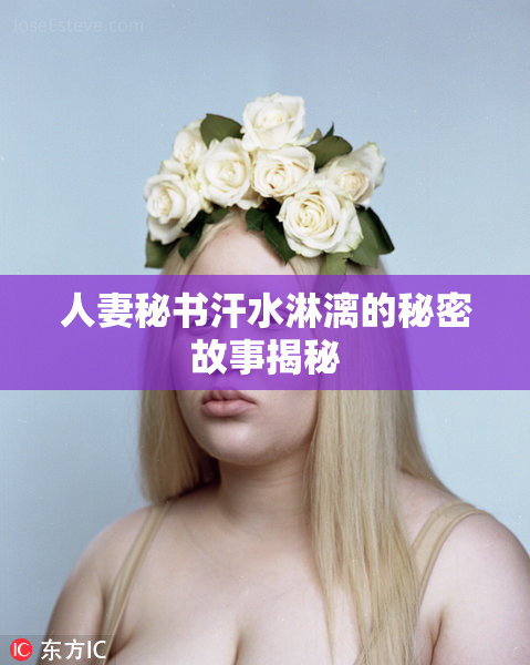 人妻秘书汗水淋漓的秘密故事揭秘