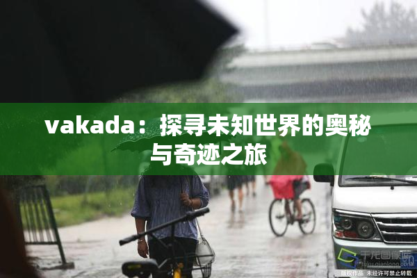 vakada：探寻未知世界的奥秘与奇迹之旅
