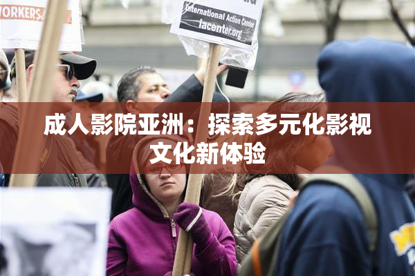 成人影院亚洲：探索多元化影视文化新体验