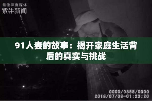 91人妻的故事：揭开家庭生活背后的真实与挑战