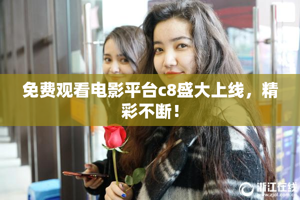 免费观看电影平台c8盛大上线，精彩不断！