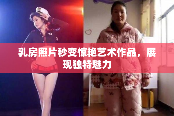 乳房照片秒变惊艳艺术作品，展现独特魅力