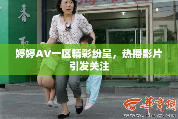 婷婷AV一区精彩纷呈，热播影片引发关注