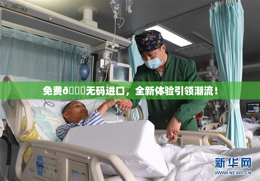 免费🔞无码进口，全新体验引领潮流！