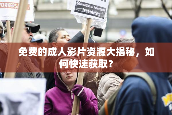 免费的成人影片资源大揭秘，如何快速获取？