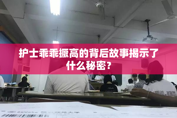 护士乖乖撅高的背后故事揭示了什么秘密？