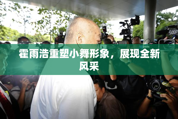 霍雨浩重塑小舞形象，展现全新风采