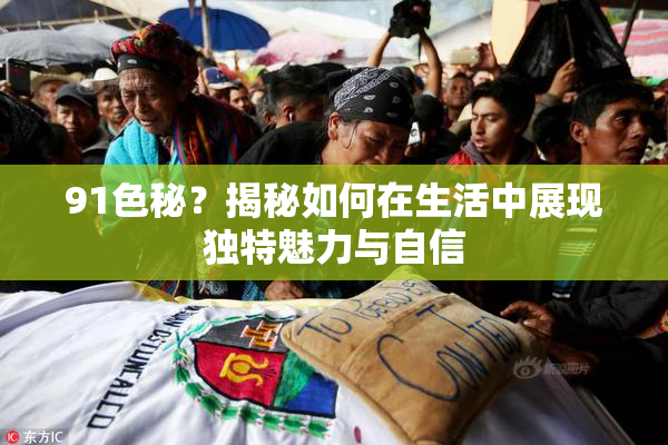 91色秘？揭秘如何在生活中展现独特魅力与自信