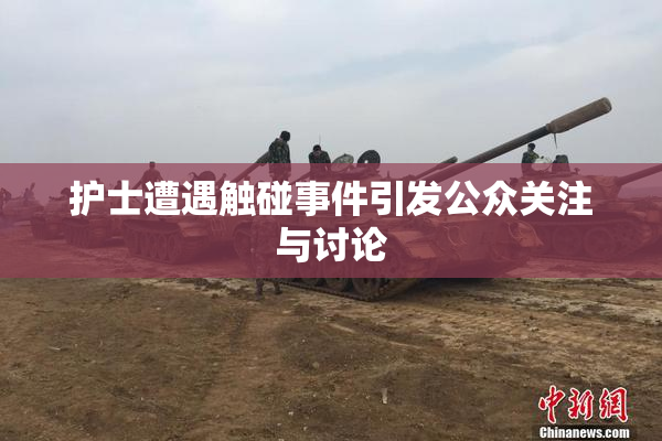 护士遭遇触碰事件引发公众关注与讨论