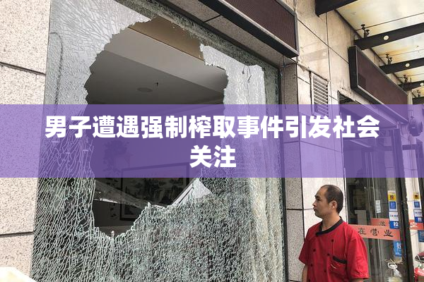 男子遭遇强制榨取事件引发社会关注