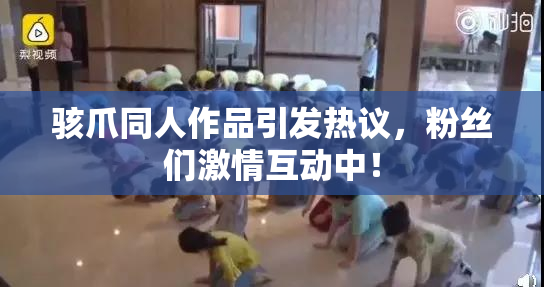 骇爪同人作品引发热议，粉丝们激情互动中！