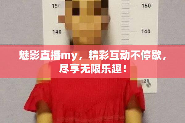 魅影直播my，精彩互动不停歇，尽享无限乐趣！