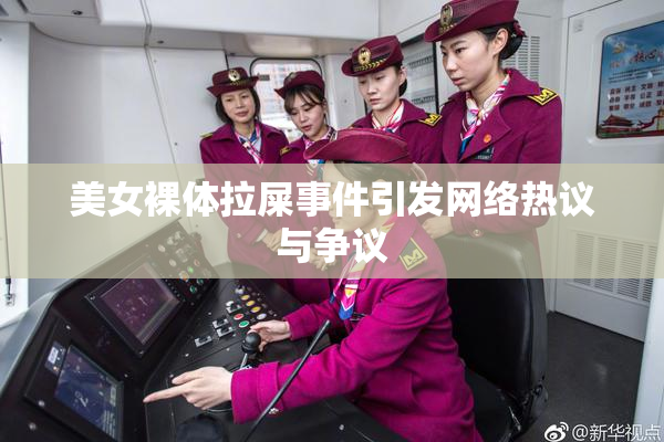 美女裸体拉屎事件引发网络热议与争议