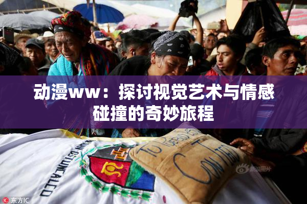 动漫ww：探讨视觉艺术与情感碰撞的奇妙旅程