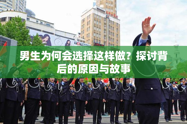男生为何会选择这样做？探讨背后的原因与故事