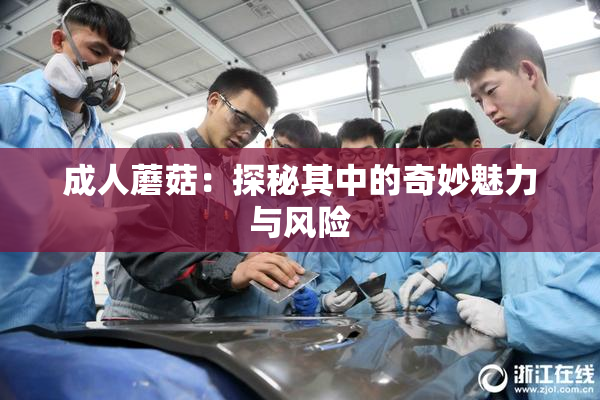 成人蘑菇：探秘其中的奇妙魅力与风险