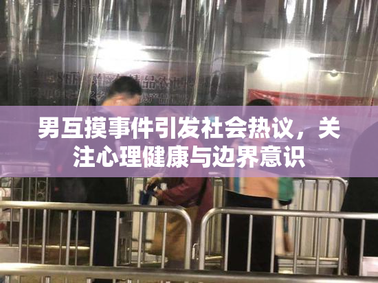 男互摸事件引发社会热议，关注心理健康与边界意识