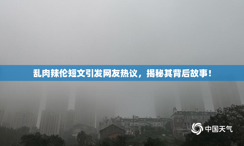 乱肉辣伦短文引发网友热议，揭秘其背后故事！