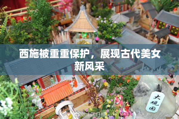 西施被重重保护，展现古代美女新风采