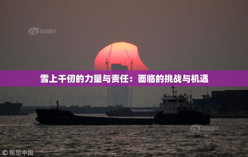 雪上千仞的力量与责任：面临的挑战与机遇