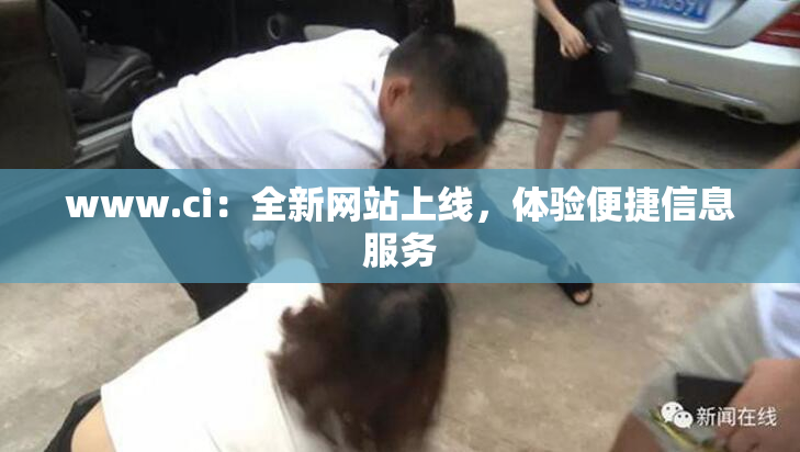 www.ci：全新网站上线，体验便捷信息服务