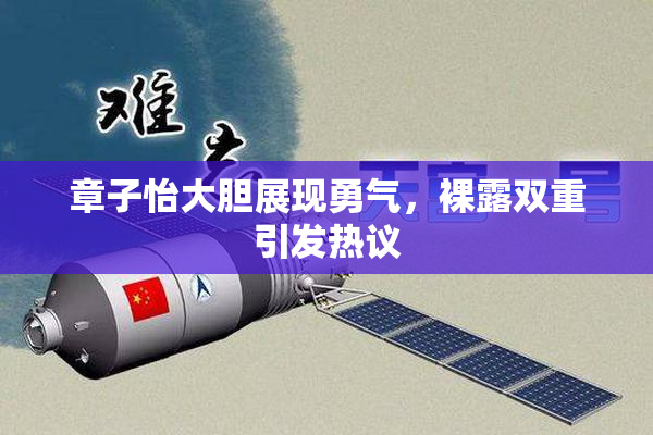 章子怡大胆展现勇气，裸露双重引发热议