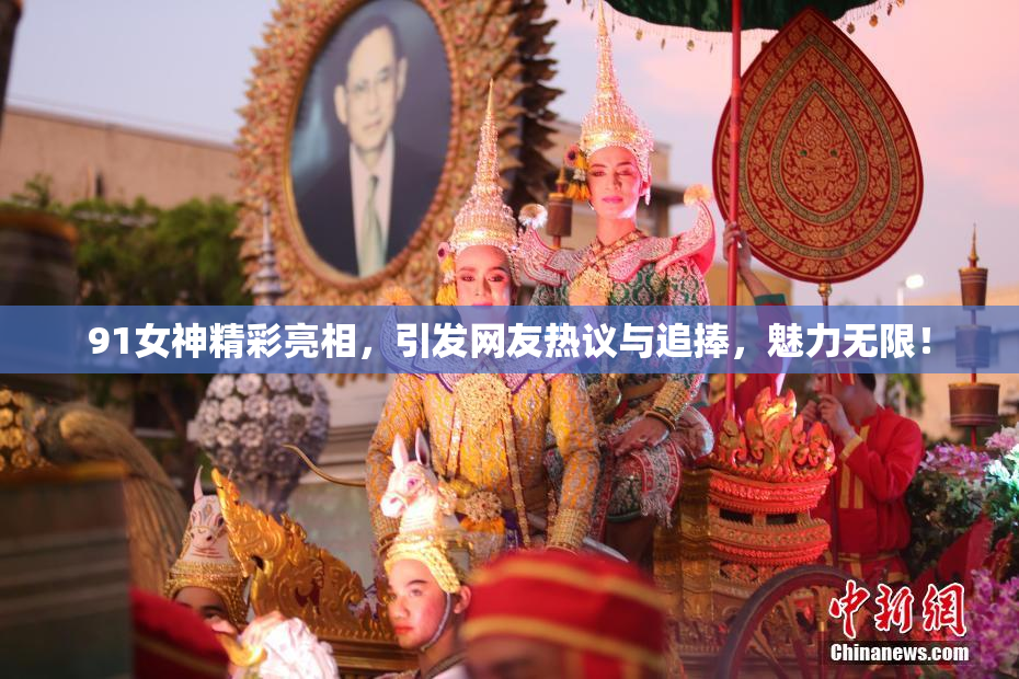 91女神精彩亮相，引发网友热议与追捧，魅力无限！