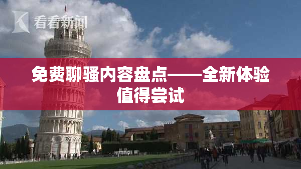 免费聊骚内容盘点——全新体验值得尝试