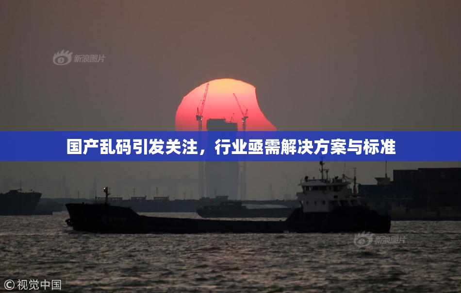 国产乱码引发关注，行业亟需解决方案与标准