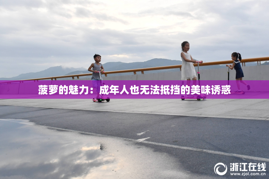 菠萝的魅力：成年人也无法抵挡的美味诱惑
