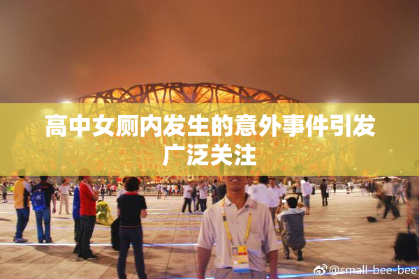 高中女厕内发生的意外事件引发广泛关注