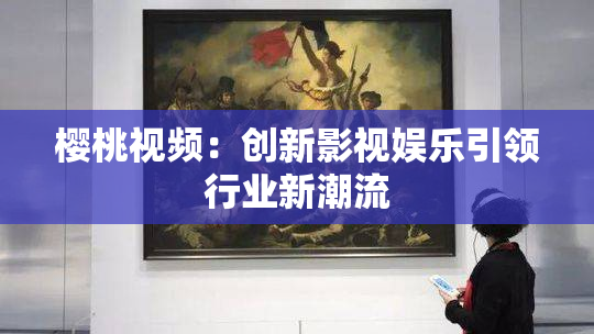 樱桃视频：创新影视娱乐引领行业新潮流