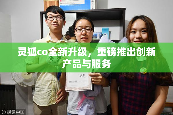 灵狐co全新升级，重磅推出创新产品与服务