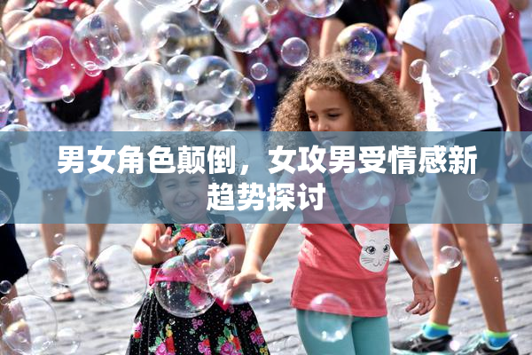 男女角色颠倒，女攻男受情感新趋势探讨