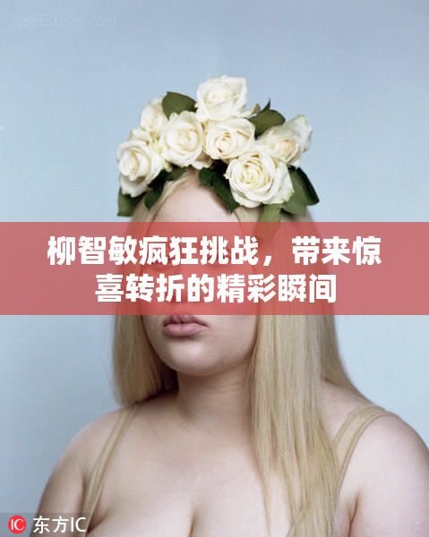 柳智敏疯狂挑战，带来惊喜转折的精彩瞬间