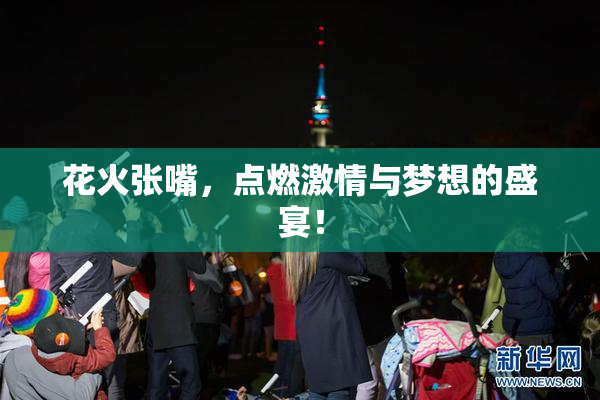 花火张嘴，点燃激情与梦想的盛宴！