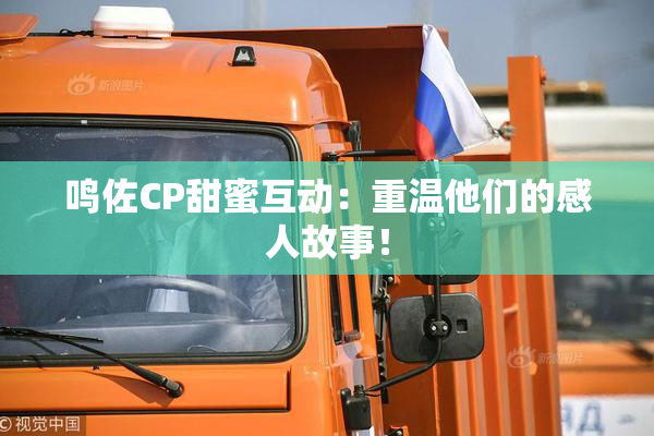 鸣佐CP甜蜜互动：重温他们的感人故事！