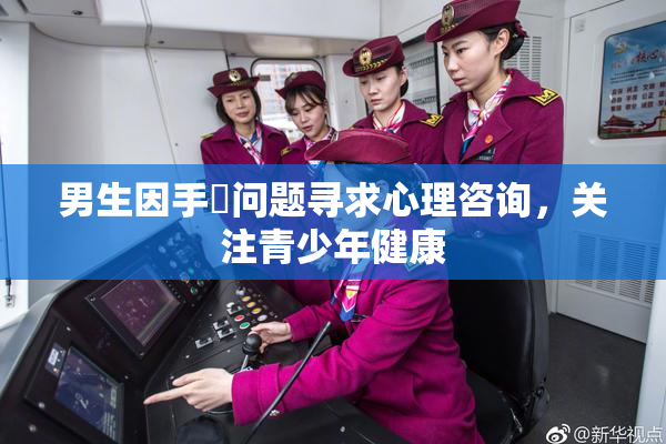 男生因手婬问题寻求心理咨询，关注青少年健康