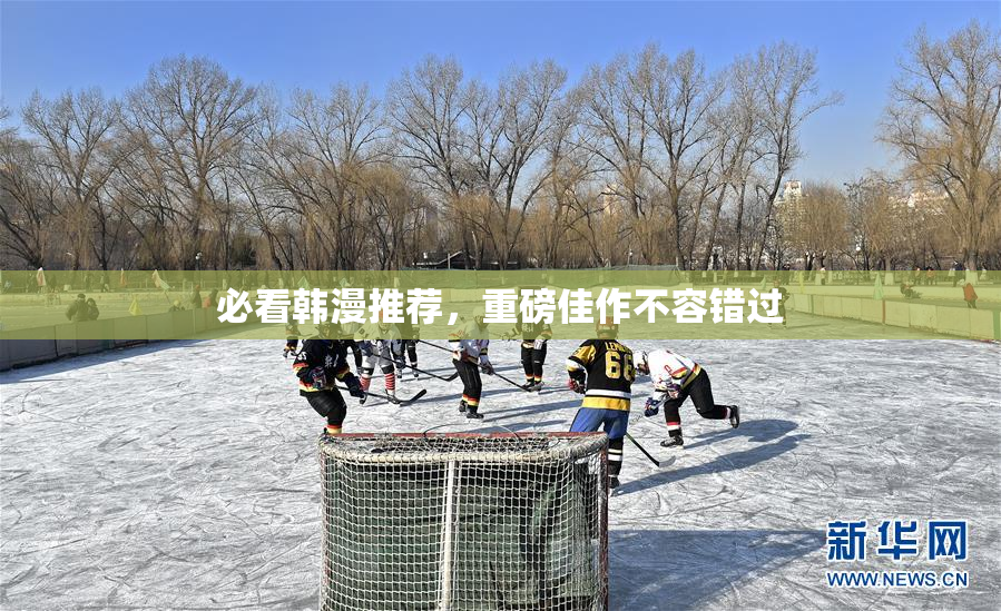 必看韩漫推荐，重磅佳作不容错过
