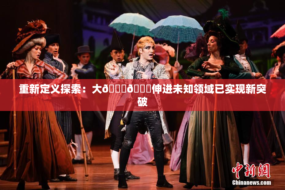 重新定义探索：大🐔🐔伸进未知领域已实现新突破