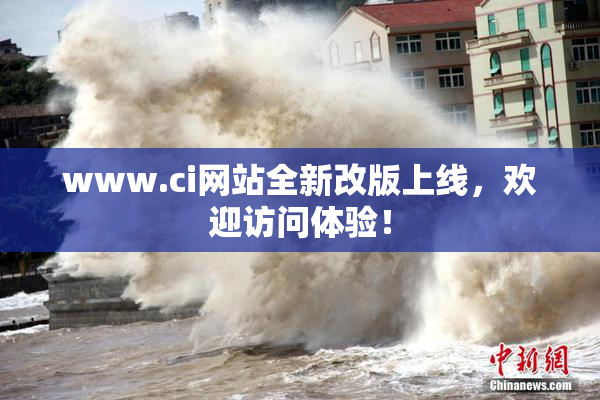 www.ci网站全新改版上线，欢迎访问体验！
