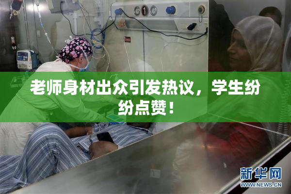 老师身材出众引发热议，学生纷纷点赞！