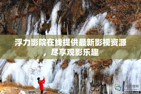浮力影院在线提供最新影视资源，尽享观影乐趣