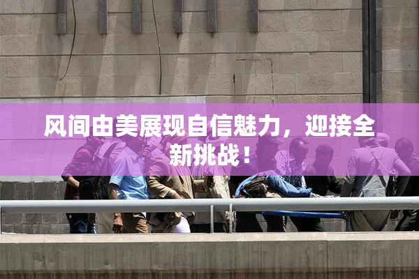 风间由美展现自信魅力，迎接全新挑战！