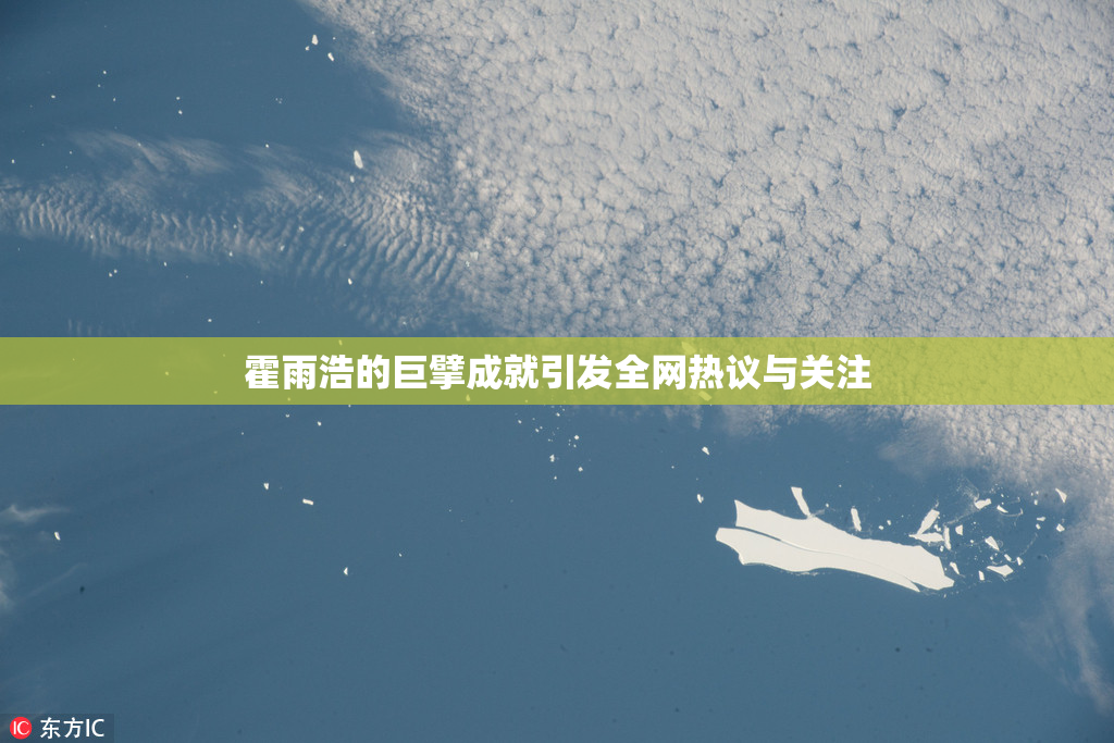 霍雨浩的巨擘成就引发全网热议与关注