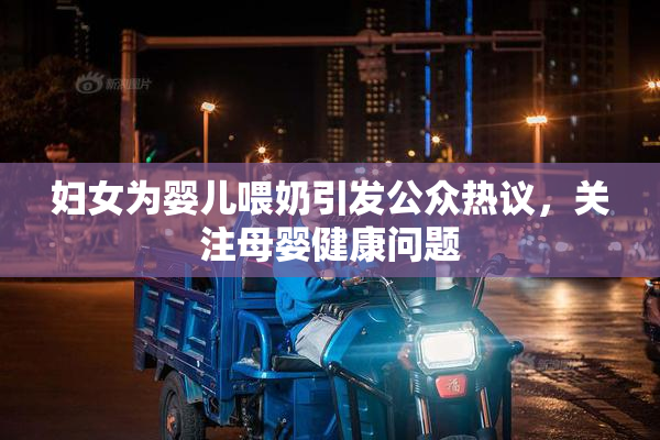 妇女为婴儿喂奶引发公众热议，关注母婴健康问题