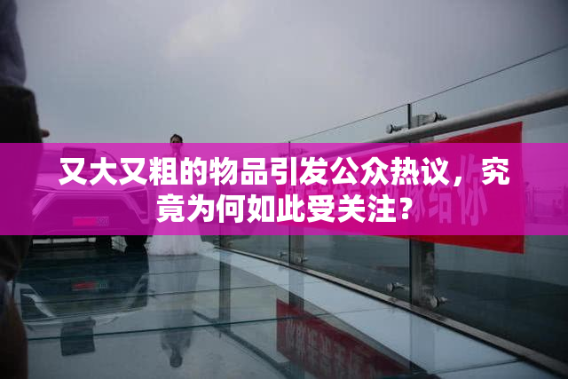 又大又粗的物品引发公众热议，究竟为何如此受关注？